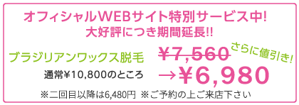 オフィシャルWEBサイト特別サービス中 ブリジリアンワックス脱毛　7560円 通常10800円のところ　※二回目以降は6480円