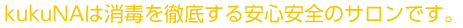 kukuNAは消毒を徹底する安心安全のサロンです。