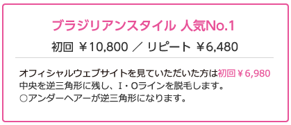 ブラジリアンスタイル人気ナンバー１ 初回1000円 リピート6480円 オフィシャルウェブ・サイトを見ていただいた方は初回7560円 中央を逆三角形に残しI・Oラインを脱毛します。アンダーヘアーが逆三角形になります。