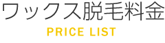 ワックス脱毛料金 PRICE LIST